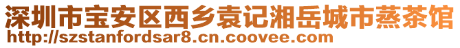 深圳市寶安區(qū)西鄉(xiāng)袁記湘岳城市蒸茶館