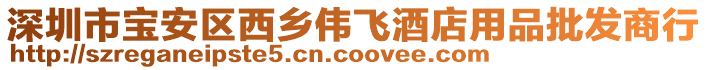 深圳市寶安區(qū)西鄉(xiāng)偉飛酒店用品批發(fā)商行