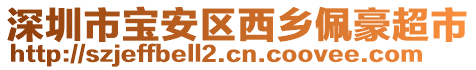 深圳市寶安區(qū)西鄉(xiāng)佩豪超市