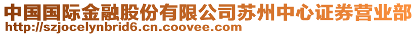 中國(guó)國(guó)際金融股份有限公司蘇州中心證券營(yíng)業(yè)部