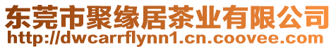 東莞市聚緣居茶業(yè)有限公司