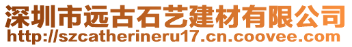 深圳市遠(yuǎn)古石藝建材有限公司