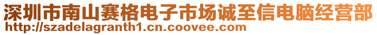 深圳市南山賽格電子市場(chǎng)誠(chéng)至信電腦經(jīng)營(yíng)部