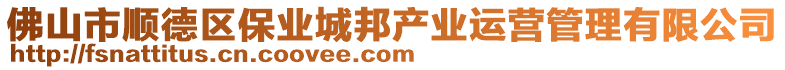 佛山市順德區(qū)保業(yè)城邦產(chǎn)業(yè)運營管理有限公司