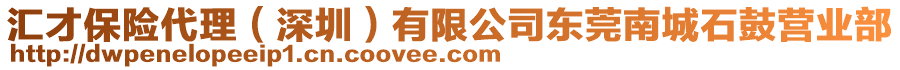 匯才保險(xiǎn)代理（深圳）有限公司東莞南城石鼓營(yíng)業(yè)部