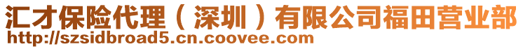 匯才保險(xiǎn)代理（深圳）有限公司福田營業(yè)部