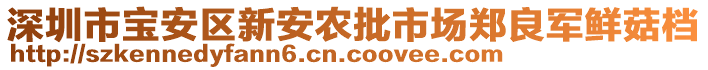 深圳市寶安區(qū)新安農(nóng)批市場鄭良軍鮮菇檔