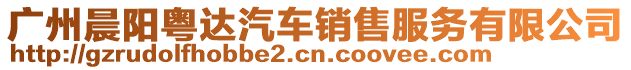 廣州晨陽粵達汽車銷售服務(wù)有限公司