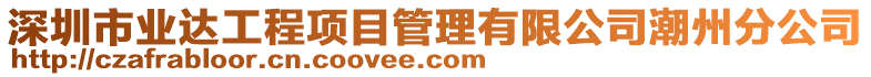 深圳市業(yè)達工程項目管理有限公司潮州分公司