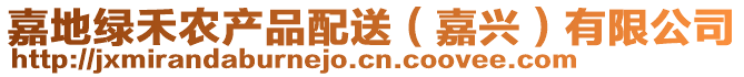 嘉地綠禾農(nóng)產(chǎn)品配送（嘉興）有限公司