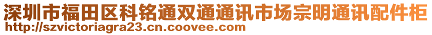 深圳市福田区科铭通双通通讯市场宗明通讯配件柜
