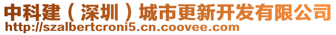 中科建（深圳）城市更新開發(fā)有限公司