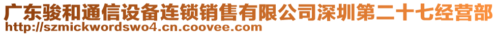 廣東駿和通信設(shè)備連鎖銷(xiāo)售有限公司深圳第二十七經(jīng)營(yíng)部