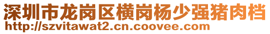 深圳市龍崗區(qū)橫崗楊少?gòu)?qiáng)豬肉檔