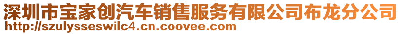 深圳市寶家創(chuàng)汽車銷售服務(wù)有限公司布龍分公司