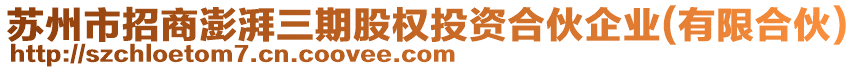 蘇州市招商澎湃三期股權投資合伙企業(yè)(有限合伙)