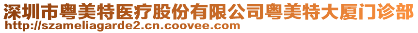 深圳市粵美特醫(yī)療股份有限公司粵美特大廈門診部