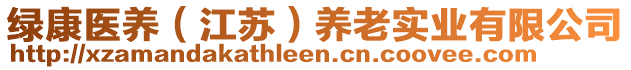 綠康醫(yī)養(yǎng)（江蘇）養(yǎng)老實(shí)業(yè)有限公司