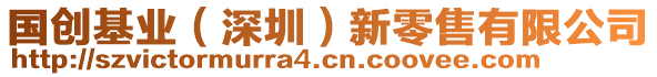 國(guó)創(chuàng)基業(yè)（深圳）新零售有限公司