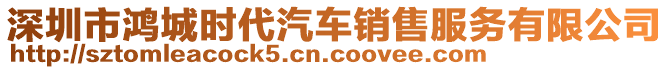 深圳市鴻城時代汽車銷售服務(wù)有限公司