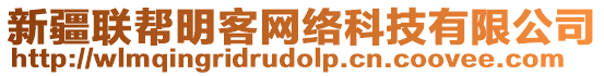 新疆聯(lián)幫明客網(wǎng)絡(luò)科技有限公司