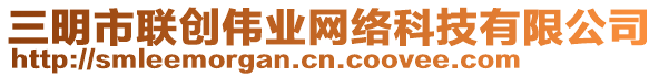 三明市聯(lián)創(chuàng)偉業(yè)網(wǎng)絡(luò)科技有限公司