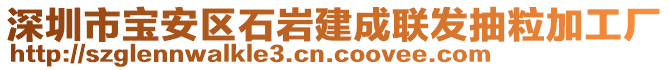 深圳市寶安區(qū)石巖建成聯(lián)發(fā)抽粒加工廠