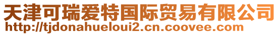 天津可瑞愛特國(guó)際貿(mào)易有限公司