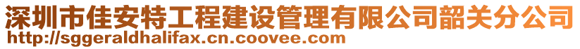 深圳市佳安特工程建設(shè)管理有限公司韶關(guān)分公司