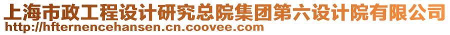 上海市政工程設(shè)計(jì)研究總院集團(tuán)第六設(shè)計(jì)院有限公司