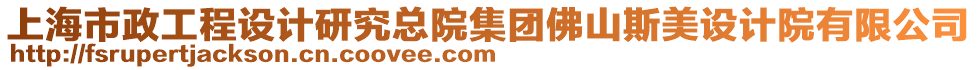 上海市政工程設(shè)計(jì)研究總院集團(tuán)佛山斯美設(shè)計(jì)院有限公司