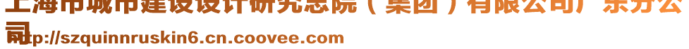 上海市城市建設(shè)設(shè)計(jì)研究總院（集團(tuán)）有限公司廣東分公
司