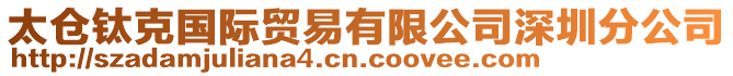 太倉(cāng)鈦克國(guó)際貿(mào)易有限公司深圳分公司