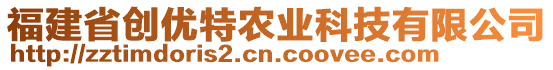 福建省創(chuàng)優(yōu)特農(nóng)業(yè)科技有限公司