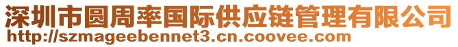 深圳市圓周率國際供應(yīng)鏈管理有限公司