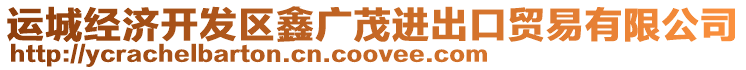 運(yùn)城經(jīng)濟(jì)開發(fā)區(qū)鑫廣茂進(jìn)出口貿(mào)易有限公司