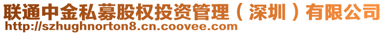 聯(lián)通中金私募股權(quán)投資管理（深圳）有限公司