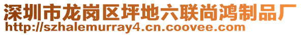 深圳市龍崗區(qū)坪地六聯(lián)尚鴻制品廠