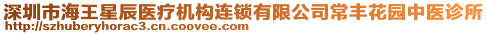 深圳市海王星辰醫(yī)療機(jī)構(gòu)連鎖有限公司常豐花園中醫(yī)診所