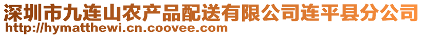 深圳市九連山農(nóng)產(chǎn)品配送有限公司連平縣分公司