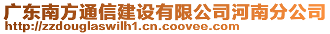 廣東南方通信建設(shè)有限公司河南分公司