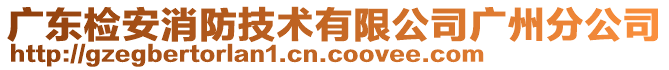 廣東檢安消防技術(shù)有限公司廣州分公司