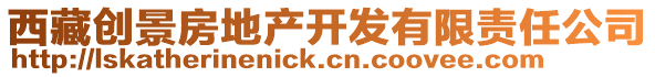 西藏創(chuàng)景房地產(chǎn)開發(fā)有限責(zé)任公司