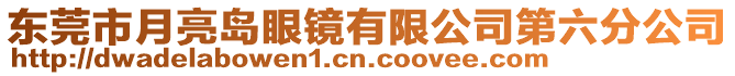 東莞市月亮島眼鏡有限公司第六分公司