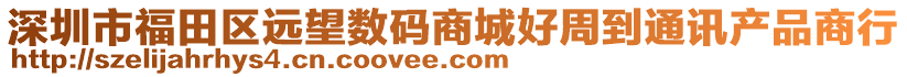 深圳市福田區(qū)遠望數(shù)碼商城好周到通訊產(chǎn)品商行