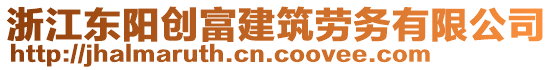 浙江東陽創(chuàng)富建筑勞務(wù)有限公司