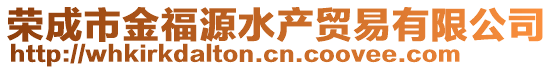 榮成市金福源水產(chǎn)貿(mào)易有限公司