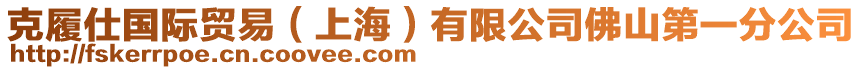 克履仕國際貿(mào)易（上海）有限公司佛山第一分公司