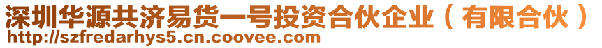 深圳華源共濟易貨一號投資合伙企業(yè)（有限合伙）