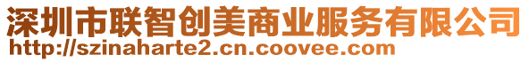 深圳市聯(lián)智創(chuàng)美商業(yè)服務(wù)有限公司